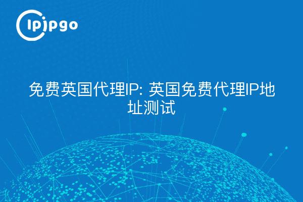 Proxy IP gratuit pour le Royaume-Uni : Test de l'adresse IP Proxy gratuite pour le Royaume-Uni