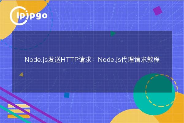 Node.js sending HTTP requests: Node.js proxy request tutorial - IPIPGO