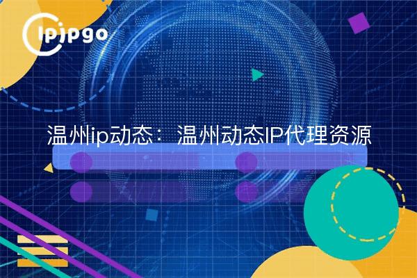 Wenzhou ip dynamic: Wenzhou dynamic IP proxy resources