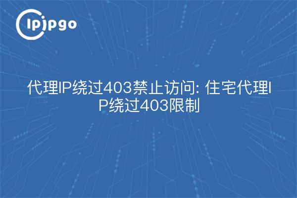 Proxy IP Bypass 403 Disabled Access: Residential Proxy IP Bypass 403 Restriction