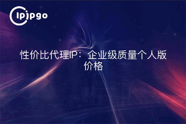 Proxy IP rentable : Prix de la qualité de l'édition personnelle de l'entreprise