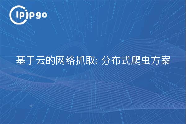 基于云的网络抓取: 分布式爬虫方案