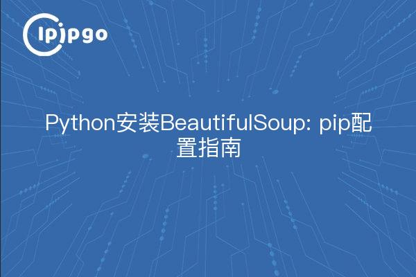 Python安装BeautifulSoup: pip配置指南