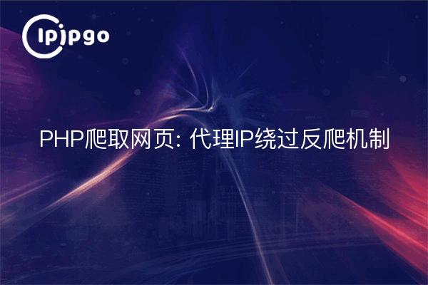 PHP爬取网页: 代理IP绕过反爬机制