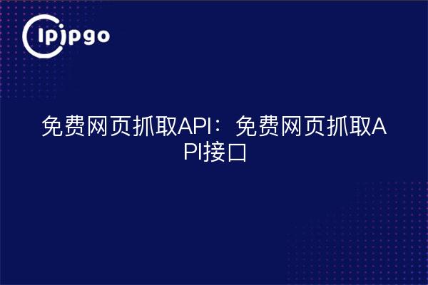 免费网页抓取API：免费网页抓取API接口