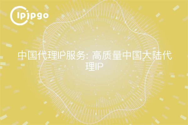 China Proxy IP Service: High Quality Proxy IP in Mainland China