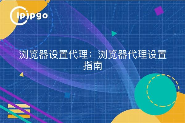 Browser Proxy Settings: Guide to Browser Proxy Settings
