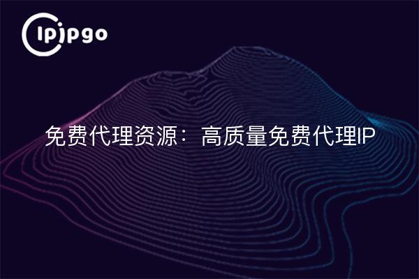 免费代理资源：高质量免费代理IP