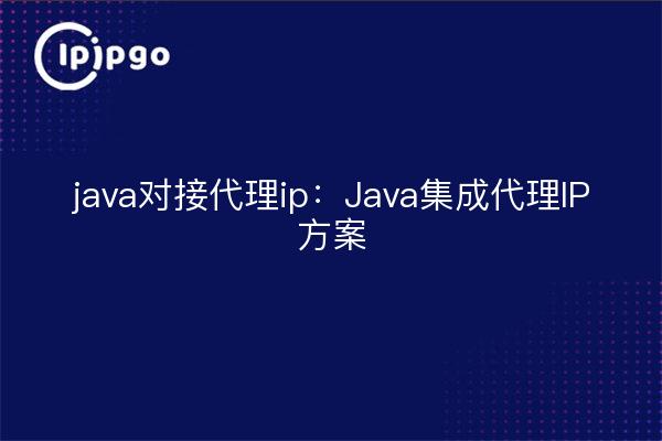 java对接代理ip:Java集成代理IP方案