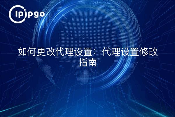 Comment modifier les paramètres du proxy : Guide de modification des paramètres du proxy