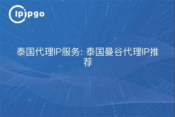 泰国代理IP服务: 泰国曼谷代理IP推荐