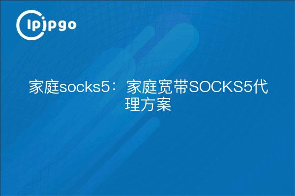 家庭socks5：家庭宽带SOCKS5代理方案