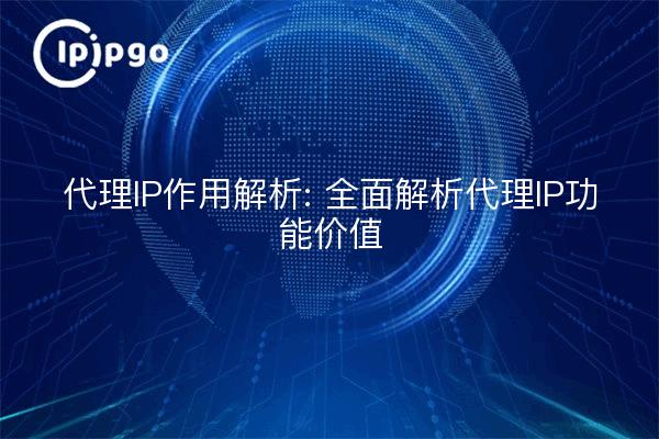 Proxy-IP-Rollenanalyse: umfassende Analyse des Werts der Proxy-IP-Funktion