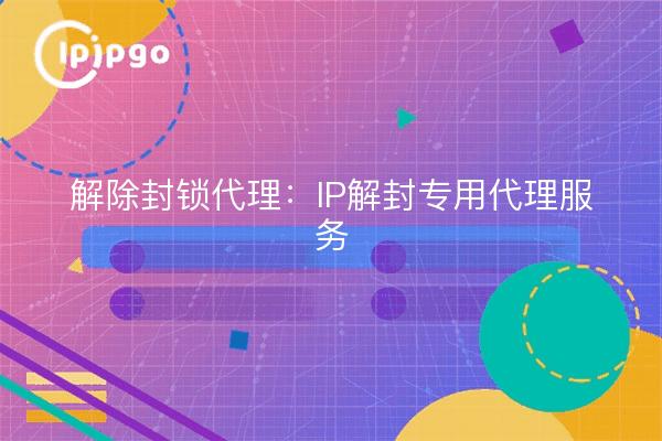 Unblocking Proxy: IP Unblocking Dedicated Proxy Service