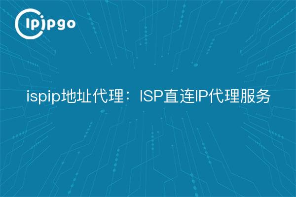 ispip地址代理：ISP直连IP代理服务