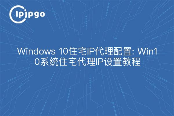 Configuración de proxy IP residencial de Windows 10: Tutoriales de configuración de proxy IP residencial del sistema Win10