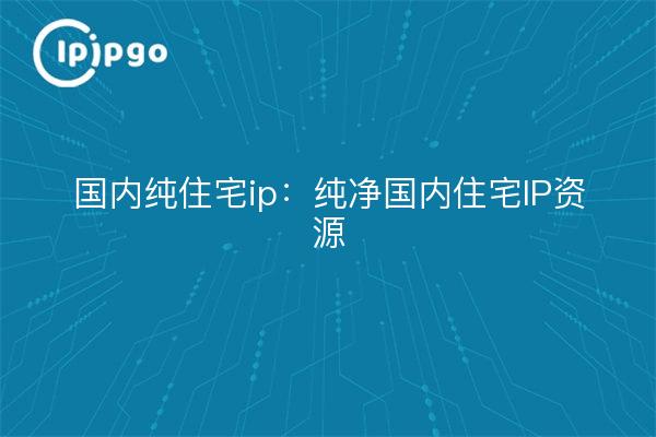 Domestic Pure Residential IP: Pure Domestic Residential IP Resources