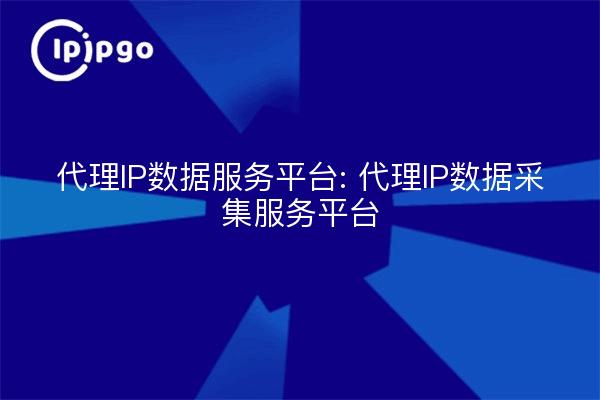 Plataforma de servicio de datos IP proxy: Plataforma de servicio de recopilación de datos IP proxy