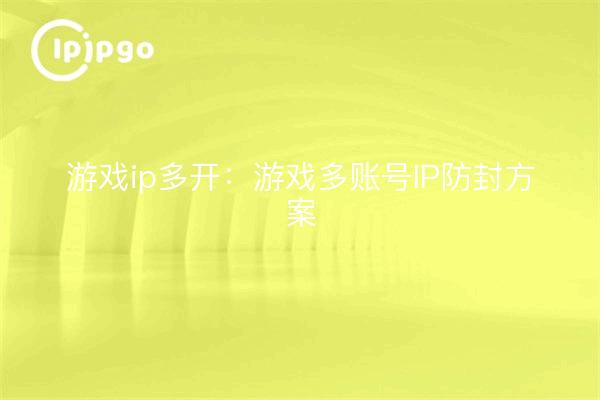 Game ip multi-open: solución antibloqueo IP multicuenta para juegos