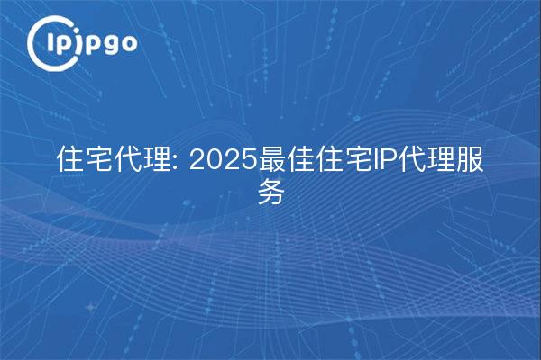 Proxy résidentiel : 2025 meilleurs services de proxy IP résidentiel