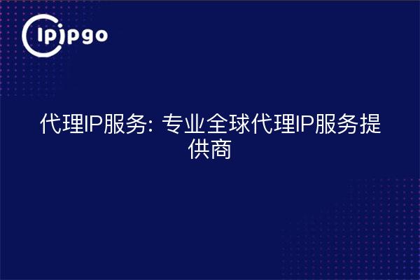 代理IP服务: 专业全球代理IP服务提供商