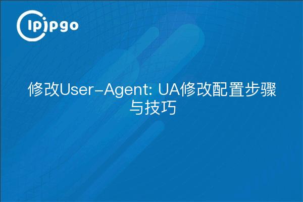 Modifying User-Agent: UA Modification Configuration Steps and Tips