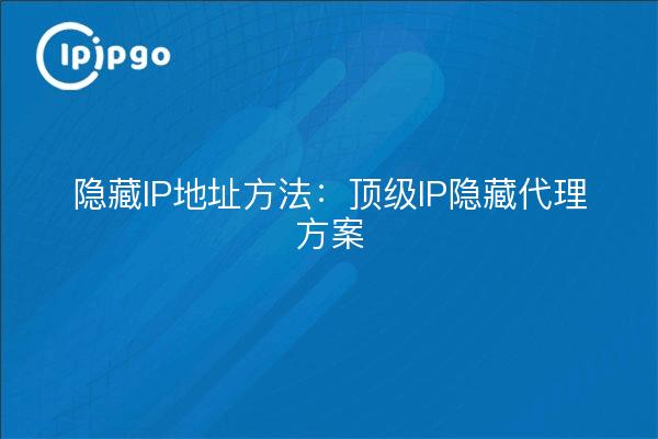 隐藏IP地址方法:顶级IP隐藏代理方案