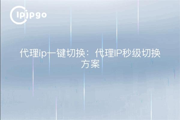 Proxy ip one-click switching: proxy IP second switching program