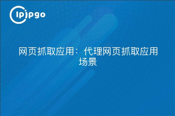 网页抓取应用:代理网页抓取应用场景