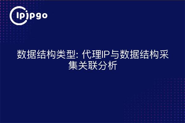 数据结构类型: 代理IP与数据结构采集关联分析
