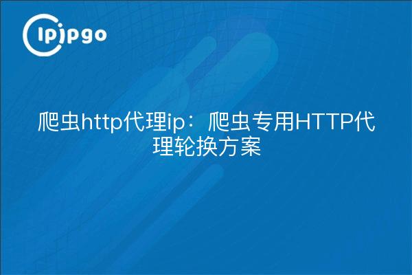 爬虫http代理ip:爬虫专用HTTP代理轮换方案