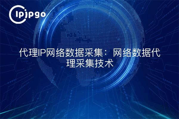 Collecte de données réseau par proxy IP : Technologie de collecte de données réseau par proxy