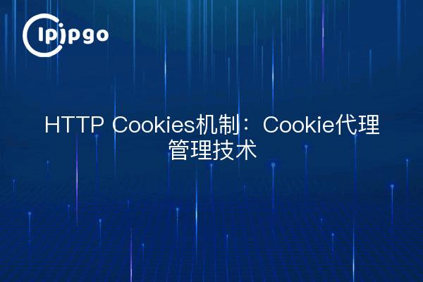 HTTP Cookies机制:Cookie代理管理技术