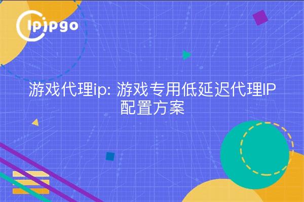 Game Proxy IP : Configuration d'une IP Proxy à faible latence pour les jeux