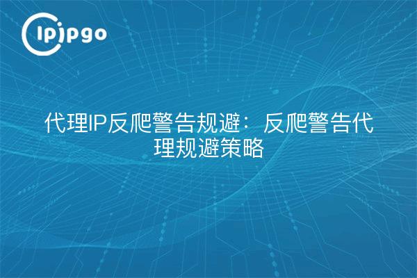 Proxy IP anti-crawl warning circumvention: anti-crawl warning proxy circumvention strategy