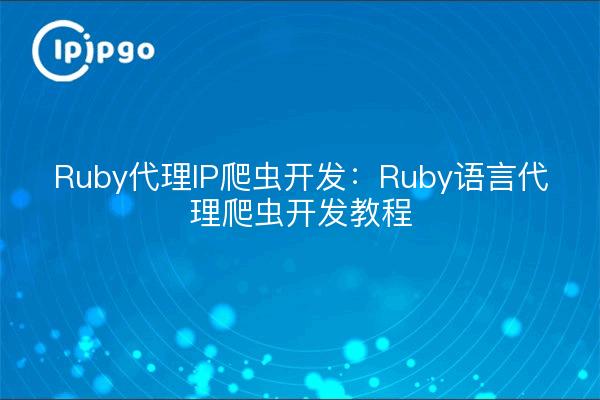 Ruby代理IP爬虫开发:Ruby语言代理爬虫开发教程