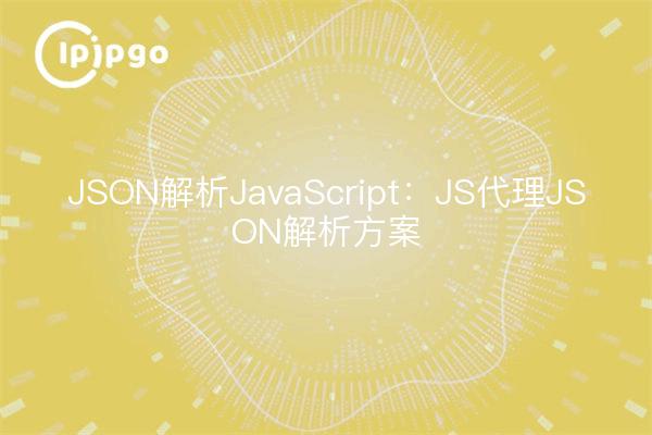 JSON解析JavaScript:JS代理JSON解析方案