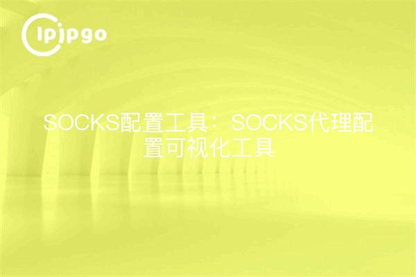 SOCKS配置工具:SOCKS代理配置可视化工具