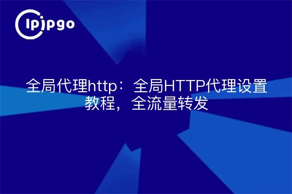全局代理http：全局HTTP代理设置教程，全流量转发