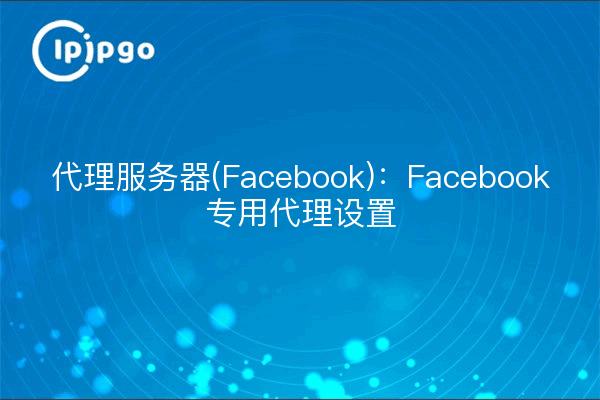 Servidor proxy (Facebook): Configuración del proxy dedicado de Facebook