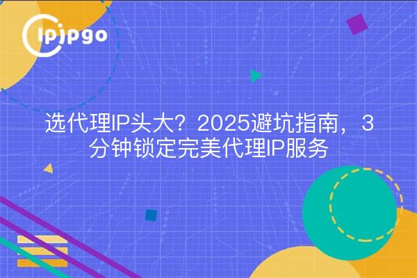 2025 guide to avoiding pitfalls, 3 minutes to lock the perfect proxy IP service