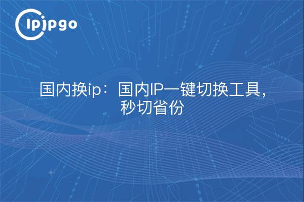 Domestic ip change: Domestic IP one-key switching tool, second cut provinces