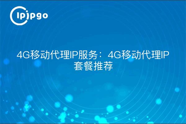 4G Mobile Proxy IP Service: 4G Mobile Proxy IP Package Recommendation