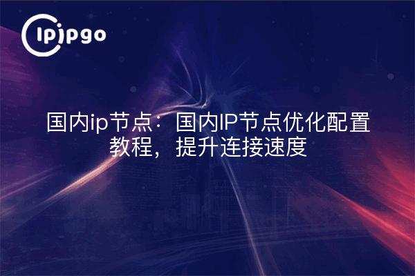 Nœuds IP domestiques : tutoriels sur l'optimisation de la configuration des nœuds IP domestiques afin d'améliorer les vitesses de connexion