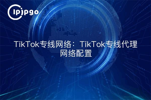 Red Dedicada TikTok: Configuración de la Red Proxy Dedicada TikTok