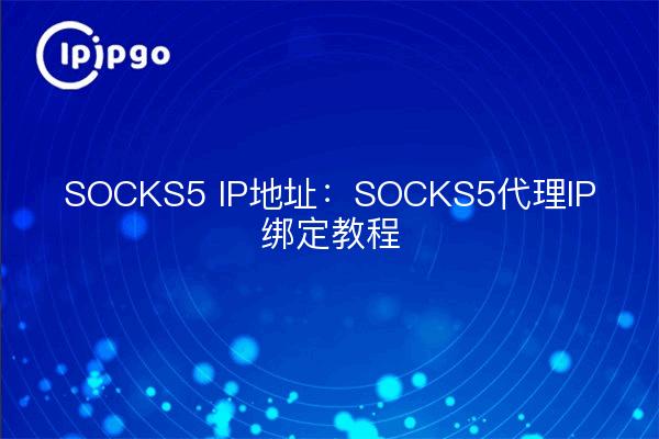 SOCKS5 IP Address: SOCKS5 Proxy IP Binding Tutorial
