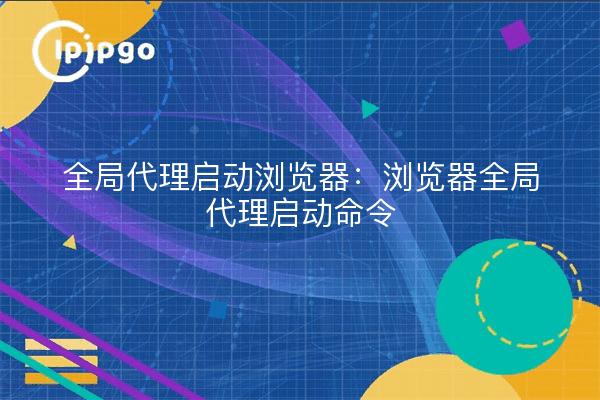 Global Proxy Launch Browser: Browser Global Proxy Launch Command