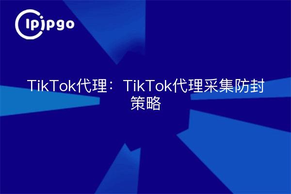 TikTok Proxy: TikTok Proxy Capture Anti-Blocking Strategy
