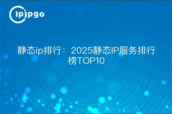 Ranking de ip estática: lista de los 10 mejores servicios de ip estática de 2025