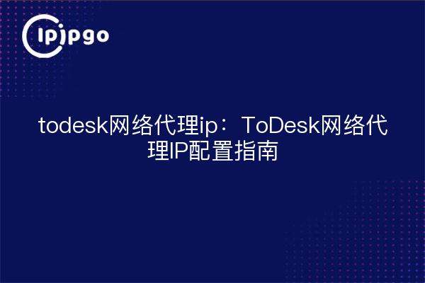 todesk web proxy ip: ToDesk Web Proxy IP Konfigurationsanleitung